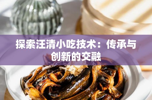 探索汪清小吃技术：传承与创新的交融