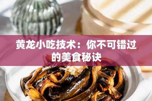黄龙小吃技术：你不可错过的美食秘诀