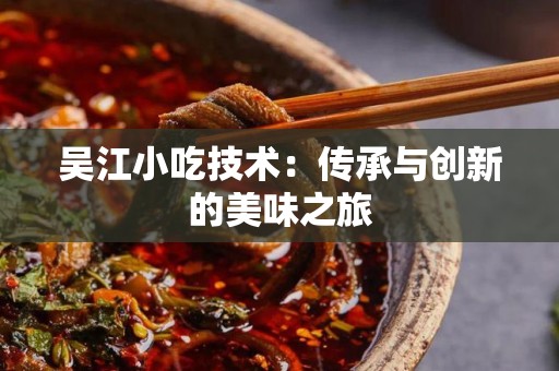 吴江小吃技术：传承与创新的美味之旅