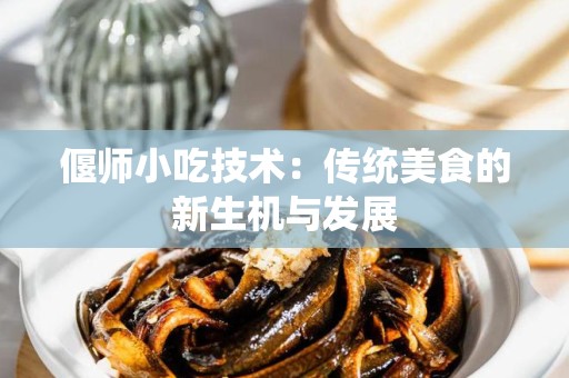 偃师小吃技术：传统美食的新生机与发展