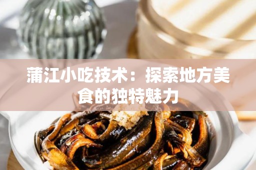 蒲江小吃技术：探索地方美食的独特魅力