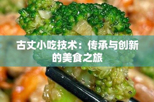 古丈小吃技术：传承与创新的美食之旅