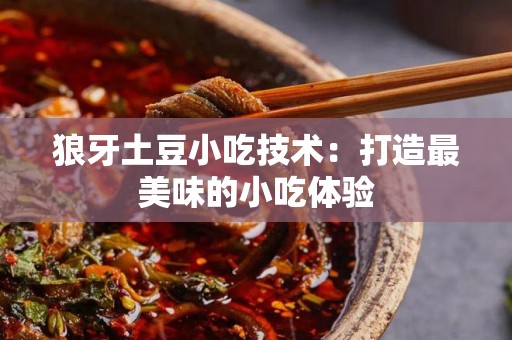狼牙土豆小吃技术：打造最美味的小吃体验