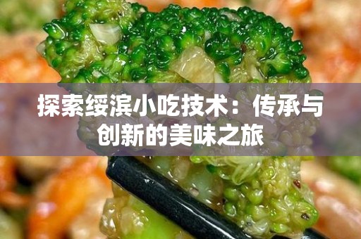 探索绥滨小吃技术：传承与创新的美味之旅