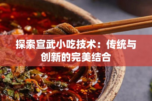 探索宣武小吃技术：传统与创新的完美结合