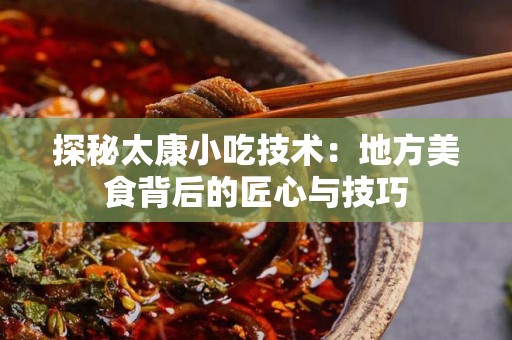 探秘太康小吃技术：地方美食背后的匠心与技巧