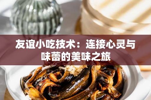 友谊小吃技术：连接心灵与味蕾的美味之旅