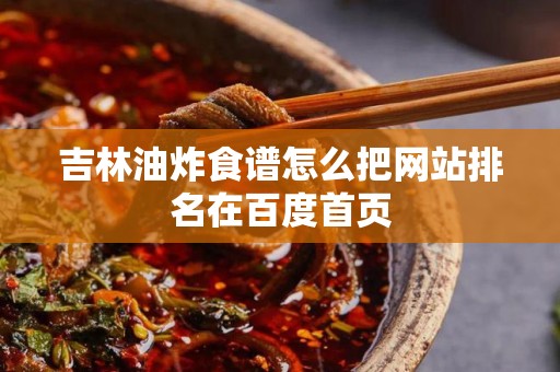 吉林油炸食谱怎么把网站排名在百度首页