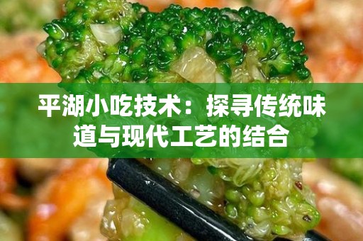 平湖小吃技术：探寻传统味道与现代工艺的结合