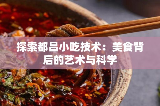 探索都昌小吃技术：美食背后的艺术与科学