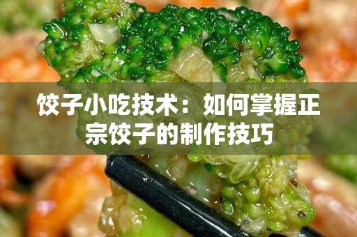饺子小吃技术：如何掌握正宗饺子的制作技巧