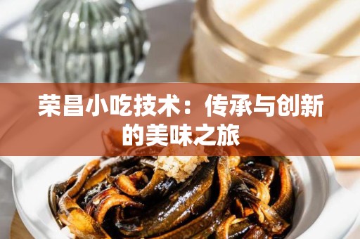 荣昌小吃技术：传承与创新的美味之旅