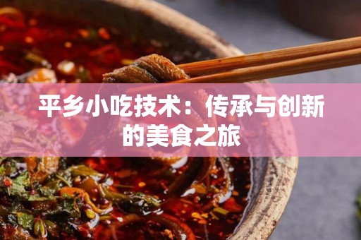 平乡小吃技术：传承与创新的美食之旅