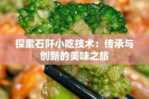 探索石阡小吃技术：传承与创新的美味之旅