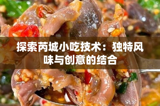 探索芮城小吃技术：独特风味与创意的结合
