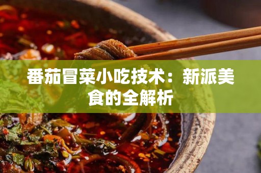 番茄冒菜小吃技术：新派美食的全解析
