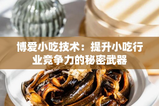 博爱小吃技术：提升小吃行业竞争力的秘密武器
