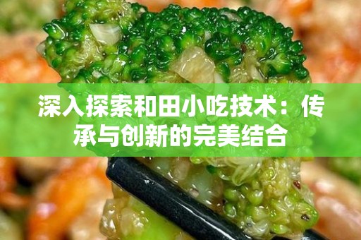 深入探索和田小吃技术：传承与创新的完美结合