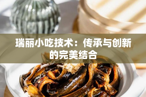 瑞丽小吃技术：传承与创新的完美结合