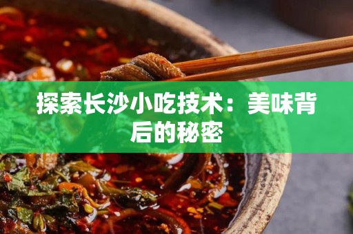 探索长沙小吃技术：美味背后的秘密