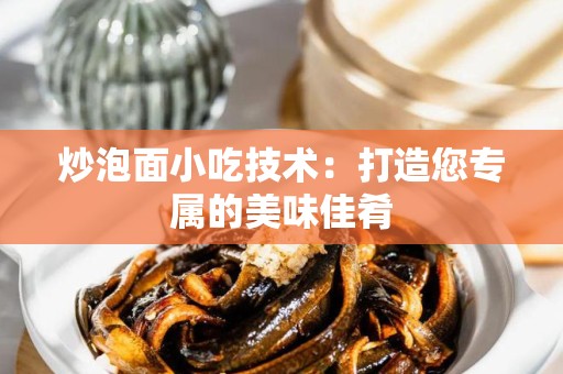炒泡面小吃技术：打造您专属的美味佳肴
