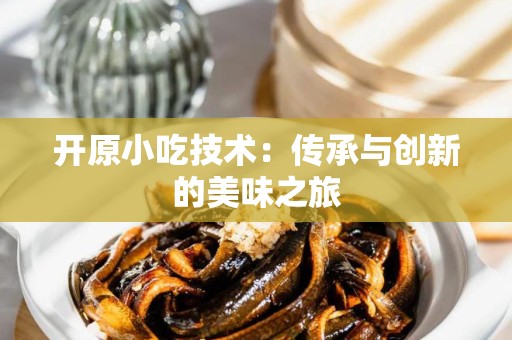 开原小吃技术：传承与创新的美味之旅
