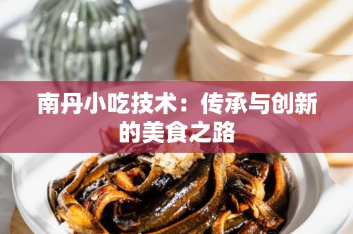 南丹小吃技术：传承与创新的美食之路