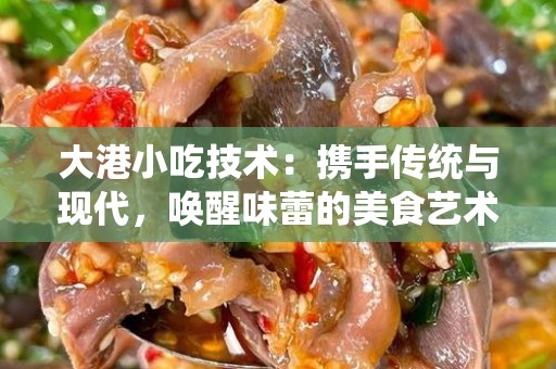 大港小吃技术：携手传统与现代，唤醒味蕾的美食艺术