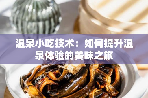 温泉小吃技术：如何提升温泉体验的美味之旅