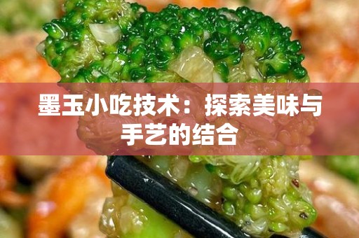 墨玉小吃技术：探索美味与手艺的结合