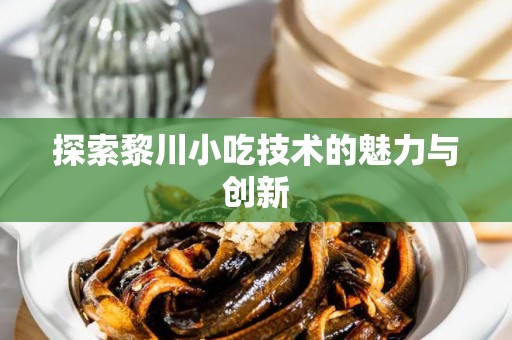 探索黎川小吃技术的魅力与创新