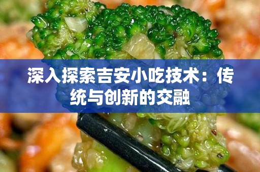 深入探索吉安小吃技术：传统与创新的交融