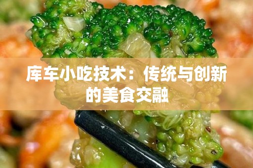 库车小吃技术：传统与创新的美食交融