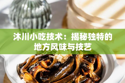 沐川小吃技术：揭秘独特的地方风味与技艺