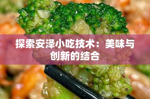 探索安泽小吃技术：美味与创新的结合
