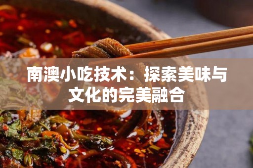 南澳小吃技术：探索美味与文化的完美融合