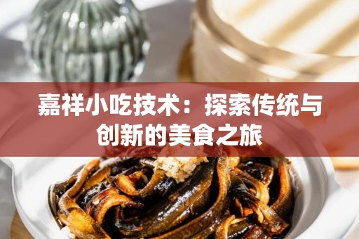 嘉祥小吃技术：探索传统与创新的美食之旅