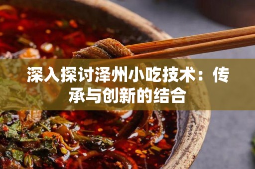 深入探讨泽州小吃技术：传承与创新的结合