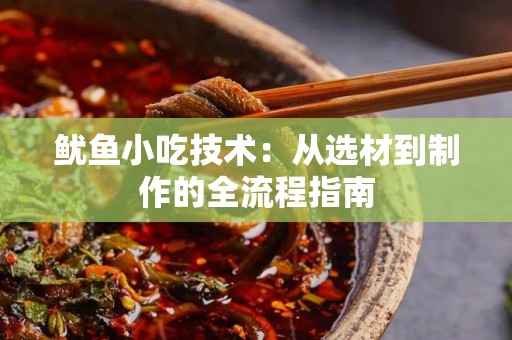 鱿鱼小吃技术：从选材到制作的全流程指南