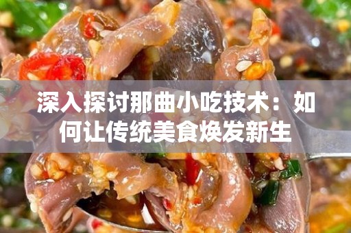 深入探讨那曲小吃技术：如何让传统美食焕发新生