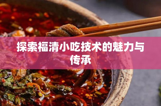 探索福清小吃技术的魅力与传承