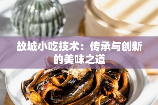 故城小吃技术：传承与创新的美味之道