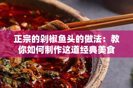 正宗的剁椒鱼头的做法：教你如何制作这道经典美食