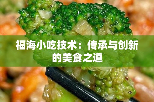 福海小吃技术：传承与创新的美食之道