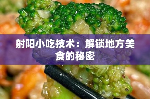 射阳小吃技术：解锁地方美食的秘密