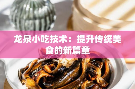 龙泉小吃技术：提升传统美食的新篇章