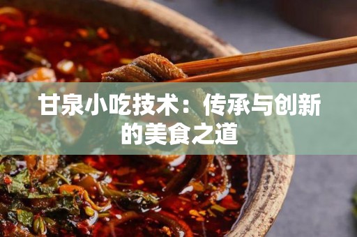 甘泉小吃技术：传承与创新的美食之道