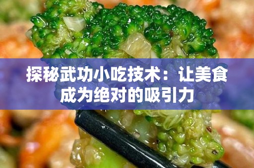 探秘武功小吃技术：让美食成为绝对的吸引力