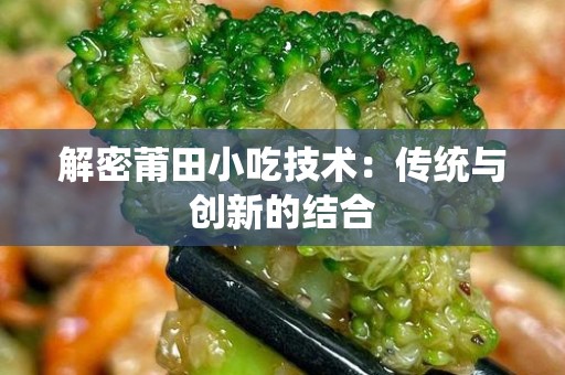 解密莆田小吃技术：传统与创新的结合
