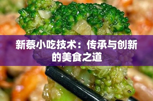 新蔡小吃技术：传承与创新的美食之道